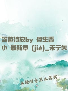 含苞待放by謎骨生香小說最新章節(jié)