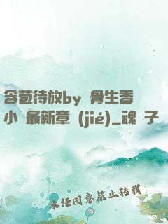 含苞待放by謎骨生香小說最新章節(jié)