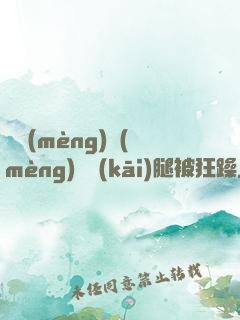 吳夢(mèng)夢(mèng)張開(kāi)腿被狂躁