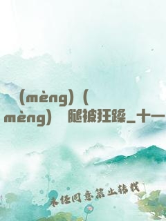 吳夢(mèng)夢(mèng)張開腿被狂躁