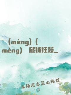 吳夢(mèng)夢(mèng)張開腿被狂躁