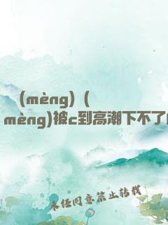 吳夢(mèng)夢(mèng)被c到高潮下不了床