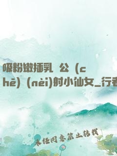 吸粉嫩插乳頭公車(chē)內(nèi)射小仙女