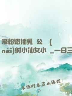 吸粉嫩插乳頭公車內(nèi)射小仙女小說
