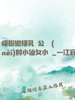 吸粉嫩插乳頭公車內(nèi)射小仙女小說