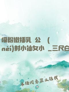 吸粉嫩插乳頭公車內(nèi)射小仙女小說