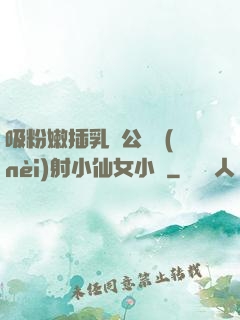 吸粉嫩插乳頭公車內(nèi)射小仙女小說