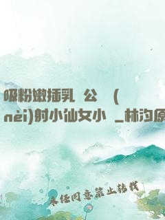 吸粉嫩插乳頭公車內(nèi)射小仙女小說
