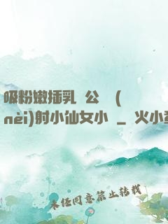 吸粉嫩插乳頭公車內(nèi)射小仙女小說