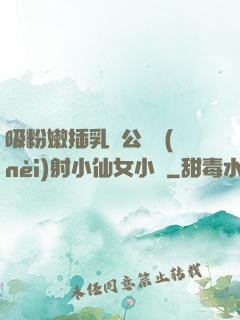 吸粉嫩插乳頭公車內(nèi)射小仙女小說