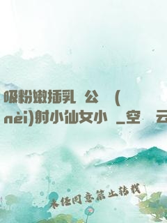 吸粉嫩插乳頭公車內(nèi)射小仙女小說