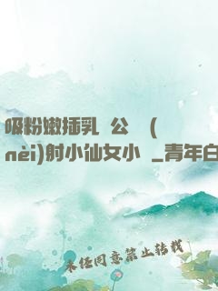吸粉嫩插乳頭公車內(nèi)射小仙女小說