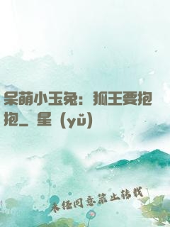 呆萌小玉兔：狐王要抱抱