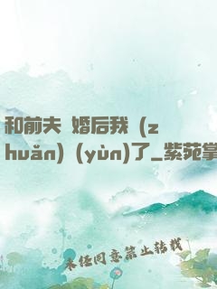 和前夫離婚后我轉(zhuǎn)運(yùn)了