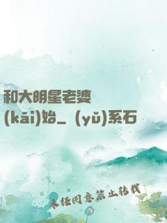 和大明星老婆從緋聞開(kāi)始