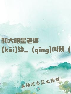 和大明星老婆從緋聞開(kāi)始