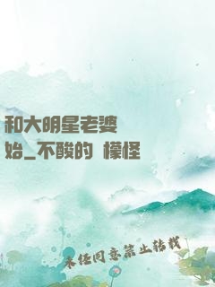 和大明星老婆從緋聞開始