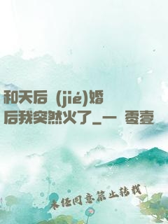 和天后結(jié)婚后我突然火了