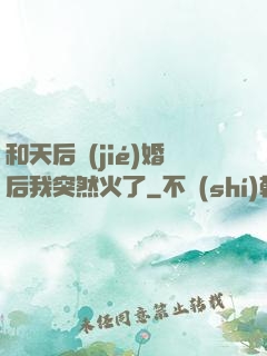 和天后結(jié)婚后我突然火了