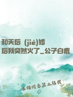 和天后結(jié)婚后我突然火了