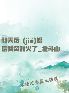 和天后結(jié)婚后我突然火了