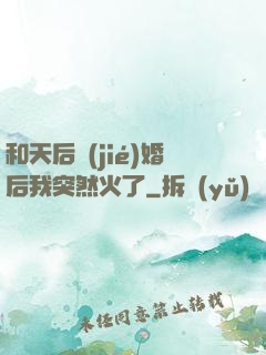 和天后結(jié)婚后我突然火了