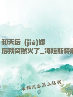 和天后結(jié)婚后我突然火了