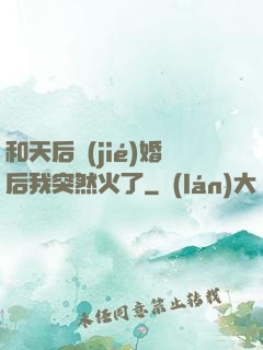 和天后結(jié)婚后我突然火了