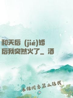 和天后結(jié)婚后我突然火了