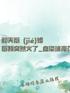 和天后結(jié)婚后我突然火了