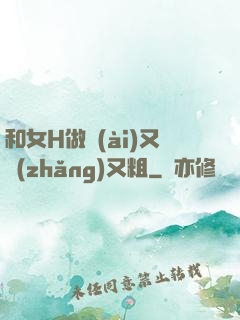 和女H做愛(ài)又長(zhǎng)又粗