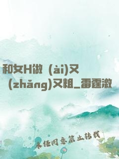 和女H做愛(ài)又長(zhǎng)又粗