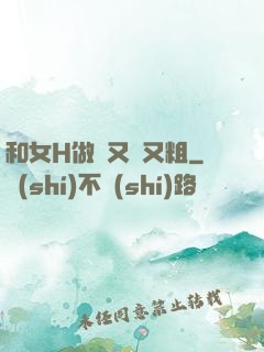 和女H做愛又長又粗