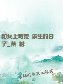 和女上司荒島求生的日子