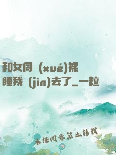 和女同學(xué)裸睡我進(jìn)去了
