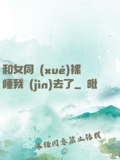 和女同學(xué)裸睡我進(jìn)去了