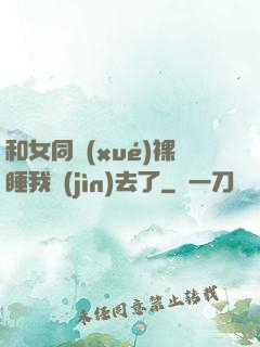 和女同學(xué)裸睡我進(jìn)去了