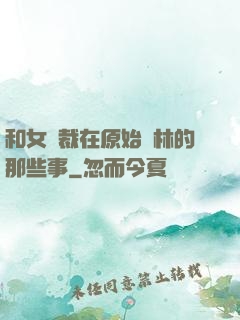 和女總裁在原始叢林的那些事