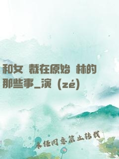 和女總裁在原始叢林的那些事