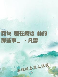 和女總裁在原始叢林的那些事