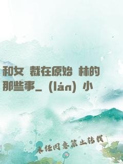 和女總裁在原始叢林的那些事