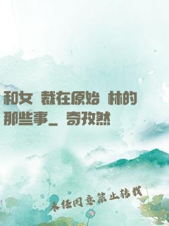 和女總裁在原始叢林的那些事