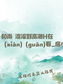 和尚倫流澡到高潮H在線(xiàn)觀(guān)看