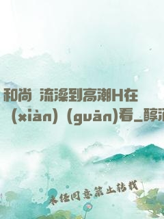 和尚倫流澡到高潮H在線(xiàn)觀(guān)看