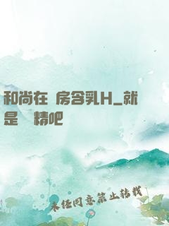 和尚在禪房含乳H