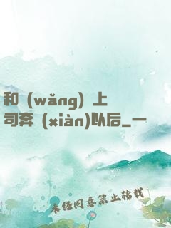 和網(wǎng)戀上司奔現(xiàn)以后