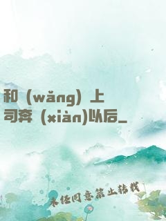 和網(wǎng)戀上司奔現(xiàn)以后