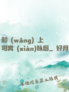 和網(wǎng)戀上司奔現(xiàn)以后