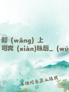 和網(wǎng)戀上司奔現(xiàn)以后