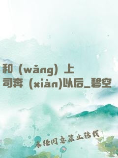 和網(wǎng)戀上司奔現(xiàn)以后